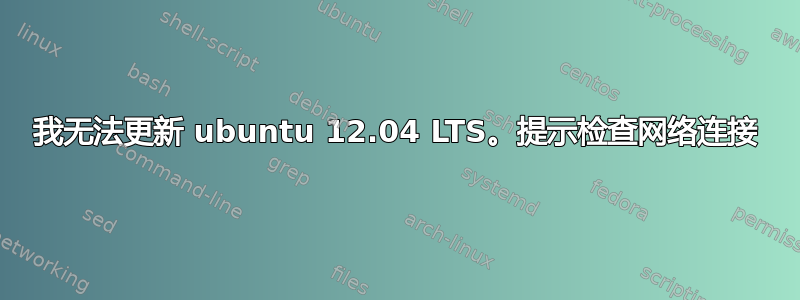 我无法更新 ubuntu 12.04 LTS。提示检查网络连接