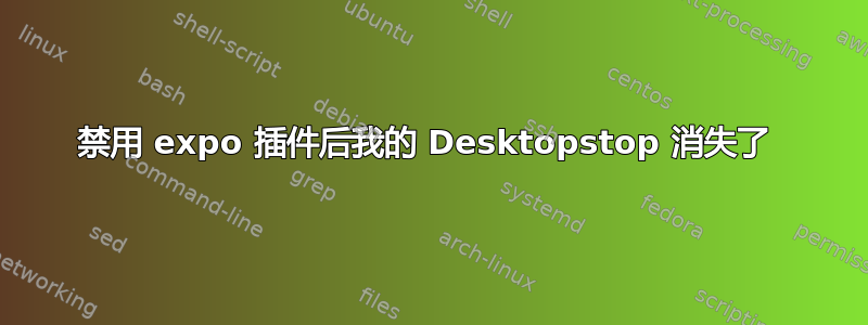 禁用 expo 插件后我的 Desktopstop 消失了 