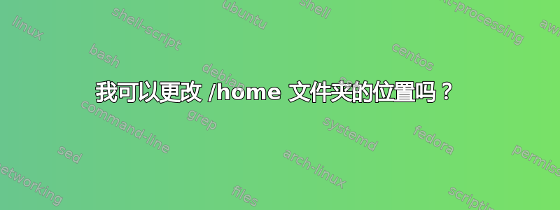 我可以更改 /home 文件夹的位置吗？