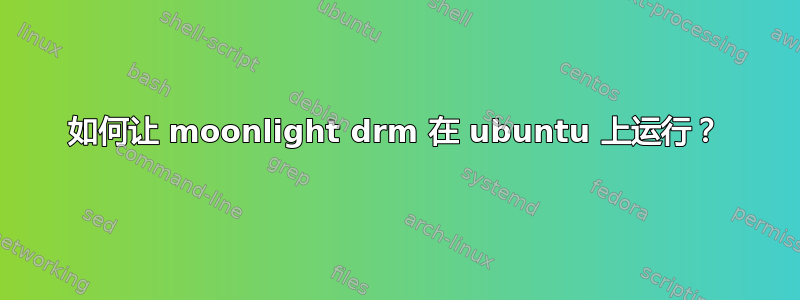 如何让 moonlight drm 在 ubuntu 上运行？