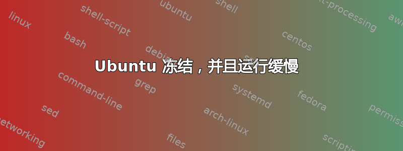 Ubuntu 冻结，并且运行缓慢 