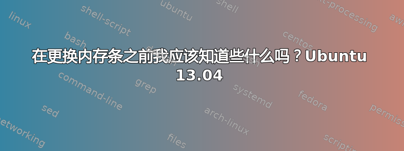 在更换内存条之前我应该​​知道些什么吗？Ubuntu 13.04