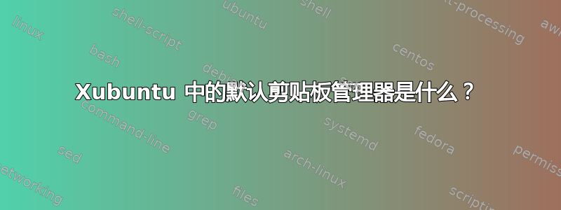 Xubuntu 中的默认剪贴板管理器是什么？