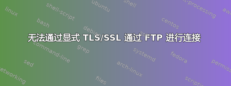 无法通过显式 TLS/SSL 通过 FTP 进行连接