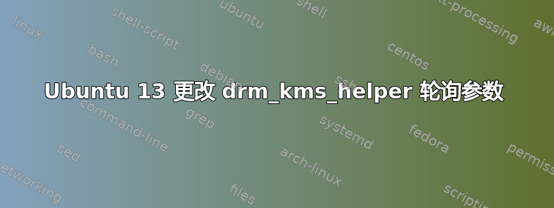 Ubuntu 13 更改 drm_kms_helper 轮询参数