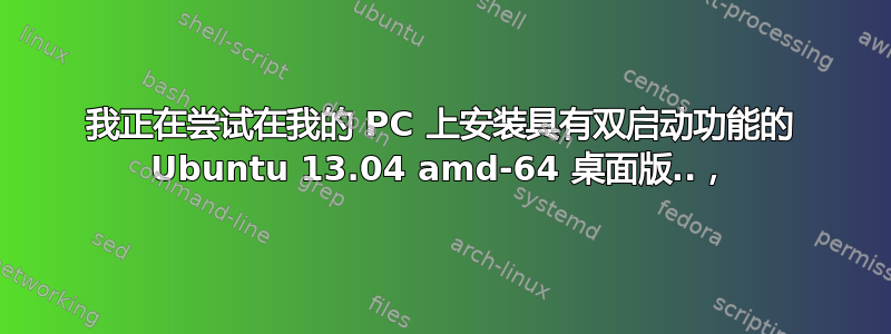 我正在尝试在我的 PC 上安装具有双启动功能的 Ubuntu 13.04 amd-64 桌面版..，