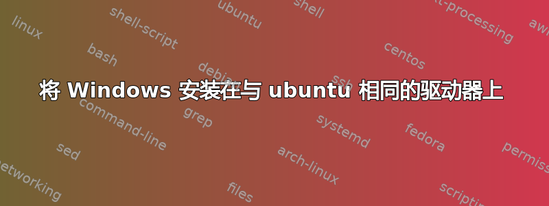 将 Windows 安装在与 ubuntu 相同的驱动器上