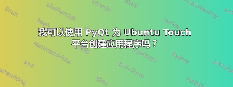 我可以使用 PyQt 为 Ubuntu Touch 平台创建应用程序吗？