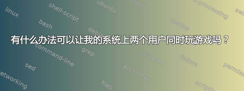 有什么办法可以让我的系统上两个用户同时玩游戏吗？