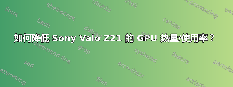 如何降低 Sony Vaio Z21 的 GPU 热量/使用率？