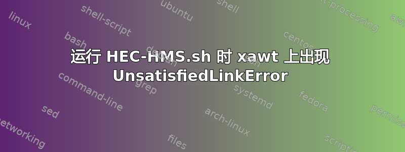 运行 HEC-HMS.sh 时 xawt 上出现 UnsatisfiedLinkError