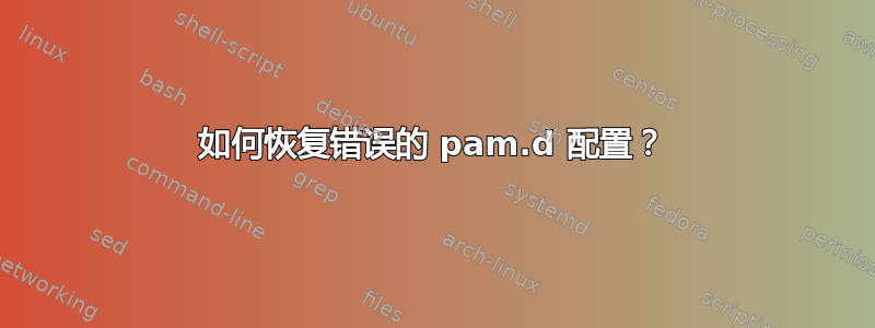 如何恢复错误的 pam.d 配置？