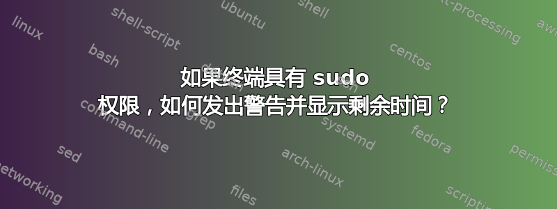 如果终端具有 sudo 权限，如何发出警告并显示剩余时间？