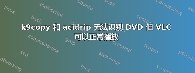 k9copy 和 acidrip 无法识别 DVD 但 VLC 可以正常播放