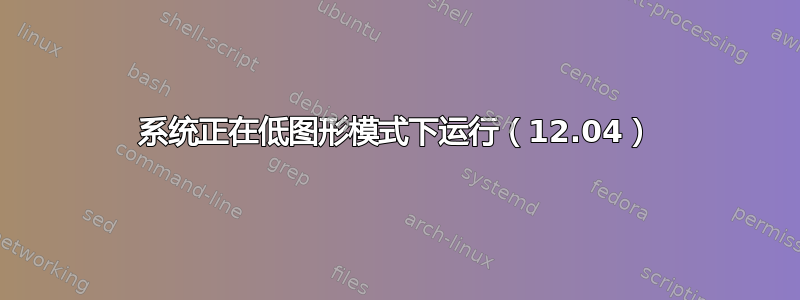 系统正在低图形模式下运行（12.04）