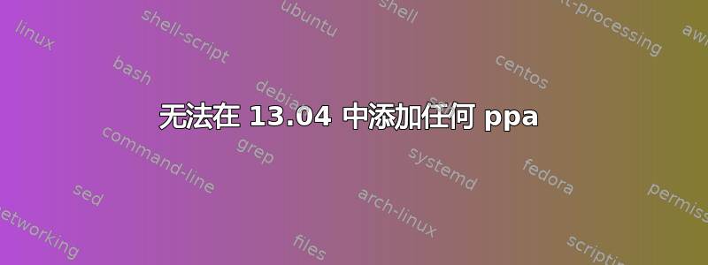 无法在 13.04 中添加任何 ppa