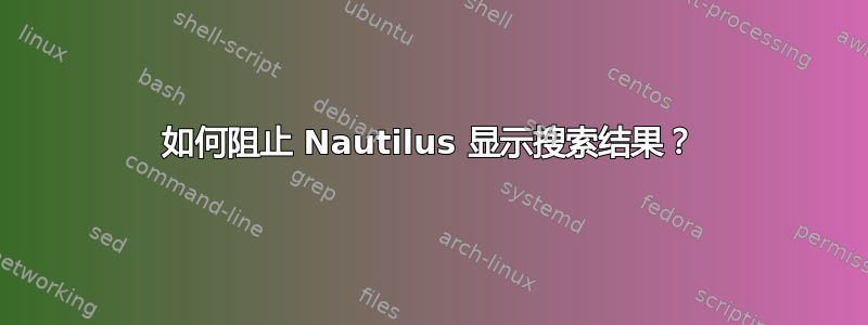 如何阻止 Nautilus 显示搜索结果？