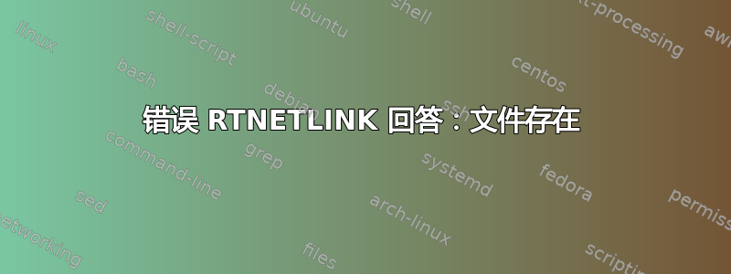 错误 RTNETLINK 回答：文件存在