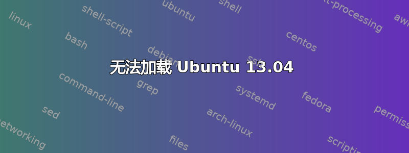 无法加载 Ubuntu 13.04