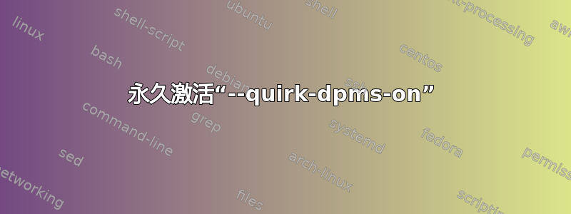 永久激活“--quirk-dpms-on”