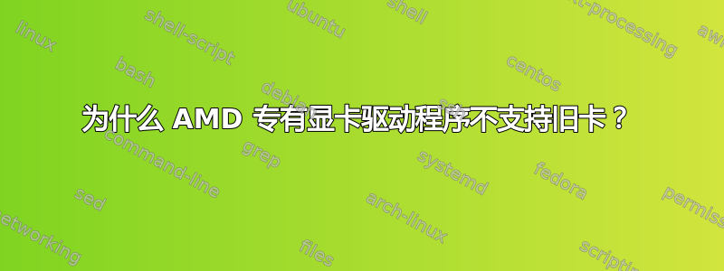 为什么 AMD 专有显卡驱动程序不支持旧卡？