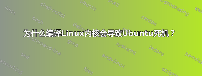 为什么编译Linux内核会导致Ubuntu死机？