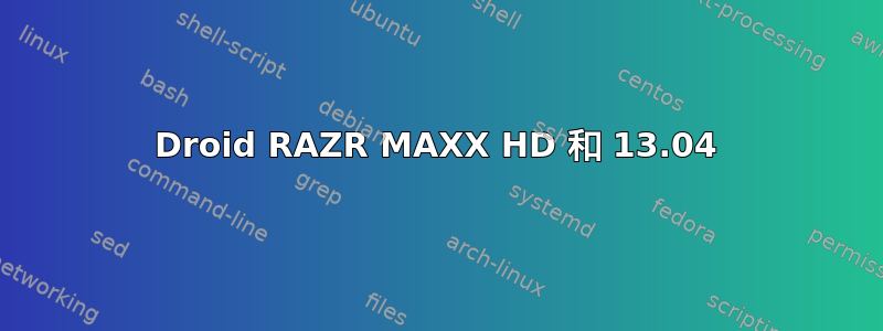 Droid RAZR MAXX HD 和 13.04