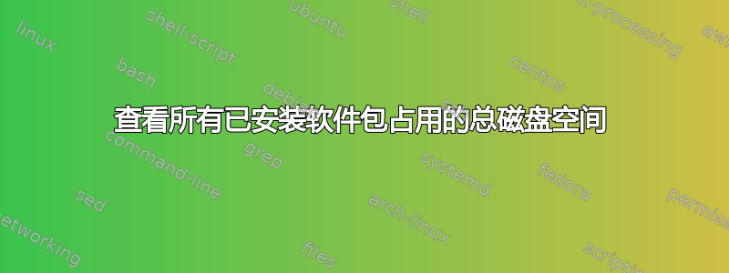 查看所有已安装软件包占用的总磁盘空间