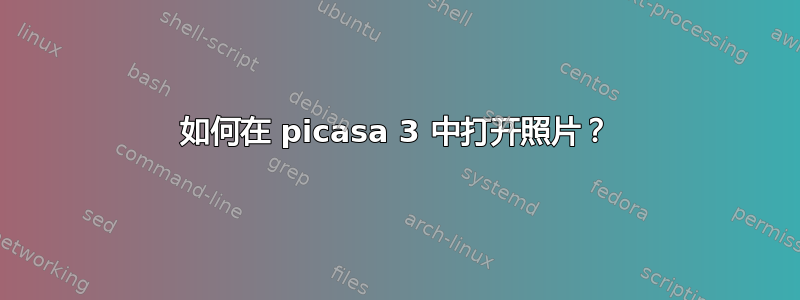 如何在 picasa 3 中打开照片？