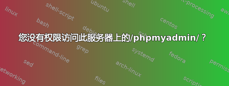 您没有权限访问此服务器上的/phpmyadmin/？