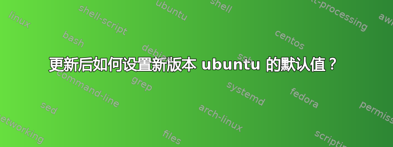 更新后如何设置新版本 ubuntu 的默认值？