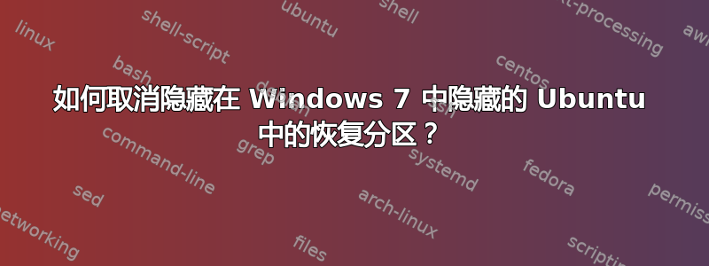 如何取消隐藏在 Windows 7 中隐藏的 Ubuntu 中的恢复分区？