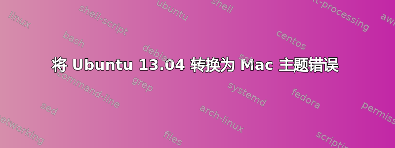 将 Ubuntu 13.04 转换为 Mac 主题错误