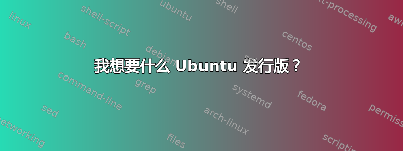 我想要什么 Ubuntu 发行版？