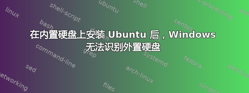 在内置硬盘上安装 Ubuntu 后，Windows 无法识别外置硬盘