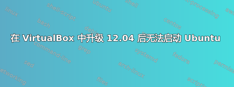 在 VirtualBox 中升级 12.04 后无法启动 Ubuntu