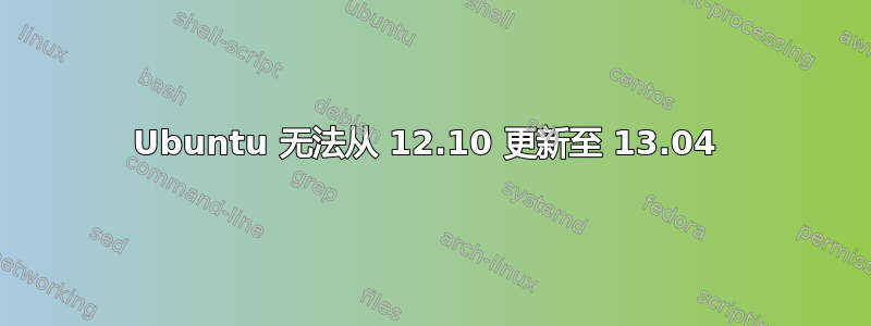 Ubuntu 无法从 12.10 更新至 13.04 