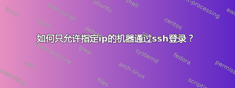 如何只允许指定ip的机器通过ssh登录？