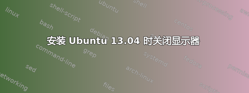 安装 Ubuntu 13.04 时关闭显示器