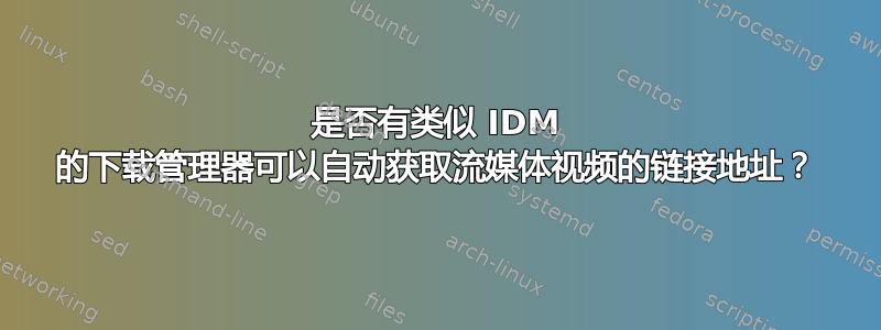 是否有类似 IDM 的下载管理器可以自动获取流媒体视频的链接地址？