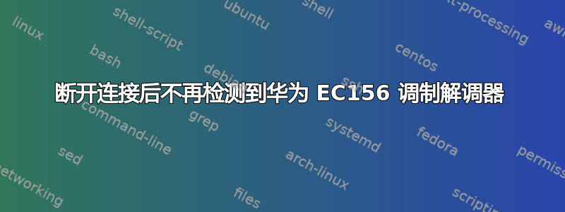 断开连接后不再检测到华为 EC156 调制解调器