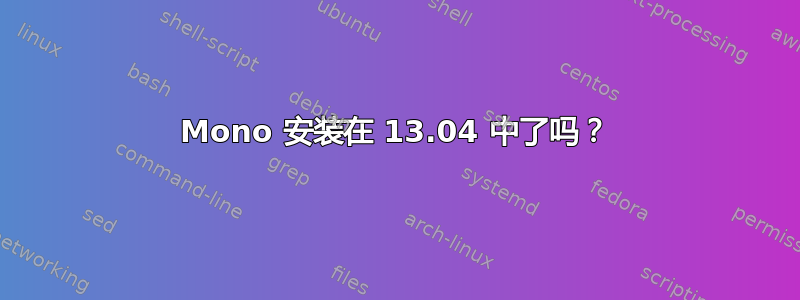 Mono 安装在 13.04 中了吗？