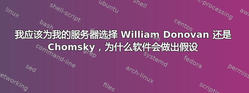 我应该为我的服务器选择 William Donovan 还是 Chomsky，为什么软件会做出假设