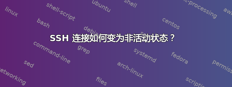 SSH 连接如何变为非活动状态？ 