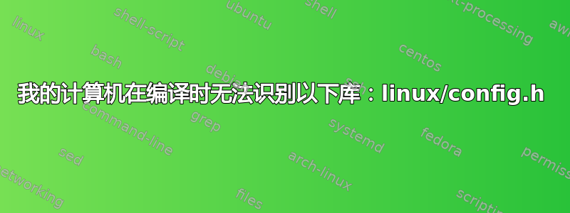 我的计算机在编译时无法识别以下库：linux/config.h