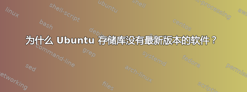 为什么 Ubuntu 存储库没有最新版本的软件？