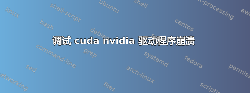 调试 cuda nvidia 驱动程序崩溃