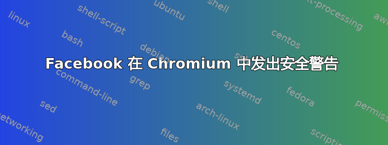 Facebook 在 Chromium 中发出安全警告