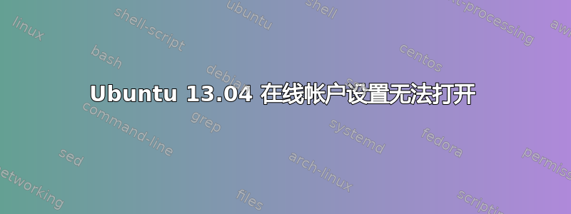 Ubuntu 13.04 在线帐户设置无法打开