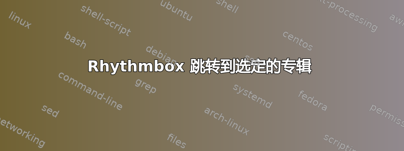 Rhythmbox 跳转到选定的专辑